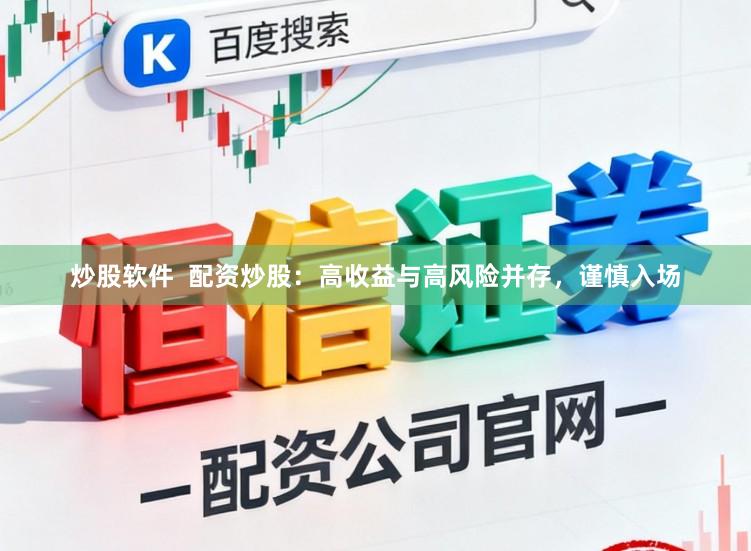炒股软件  配资炒股：高收益与高风险并存，谨慎入场