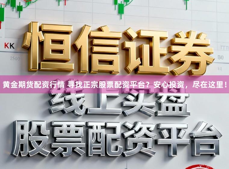 黄金期货配资行情 寻找正宗股票配资平台？安心投资，尽在这里！