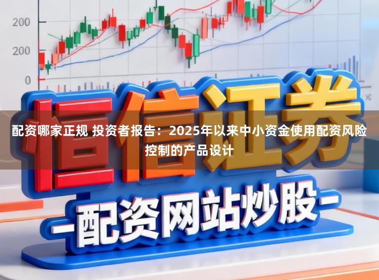 配资哪家正规 投资者报告：2025年以来中小资金使用配资风险控制的产品设计