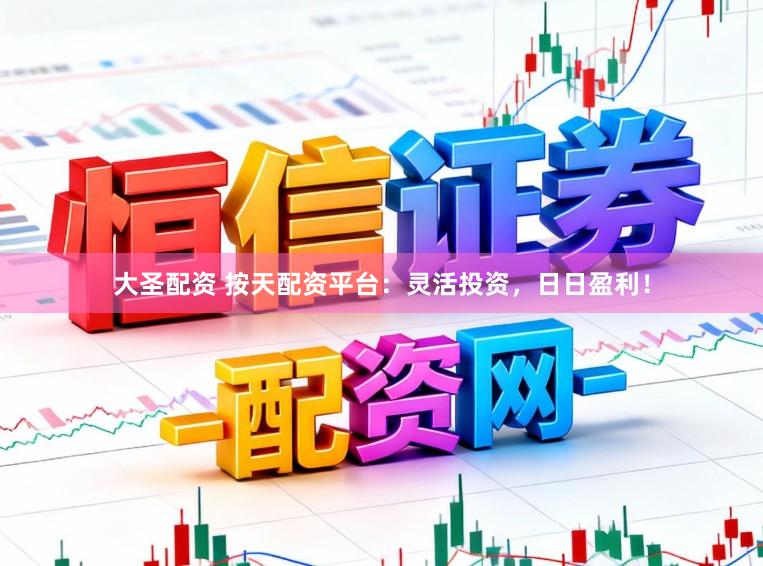 大圣配资 按天配资平台：灵活投资，日日盈利！