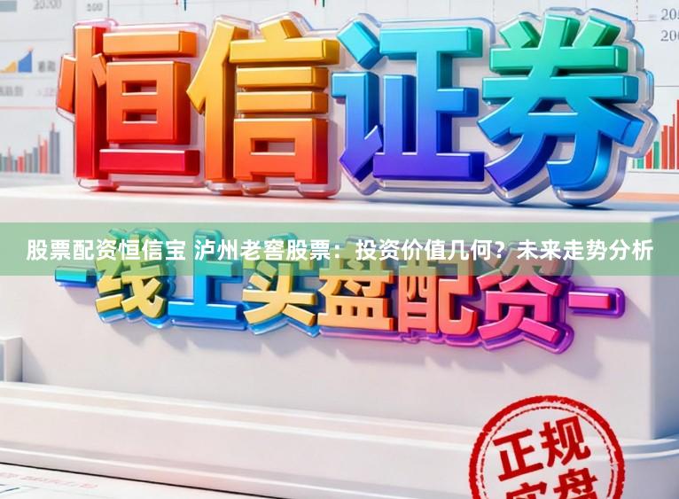 股票配资恒信宝 泸州老窖股票：投资价值几何？未来走势分析