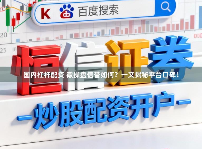 国内杠杆配资 徽操盘信誉如何？一文揭秘平台口碑！