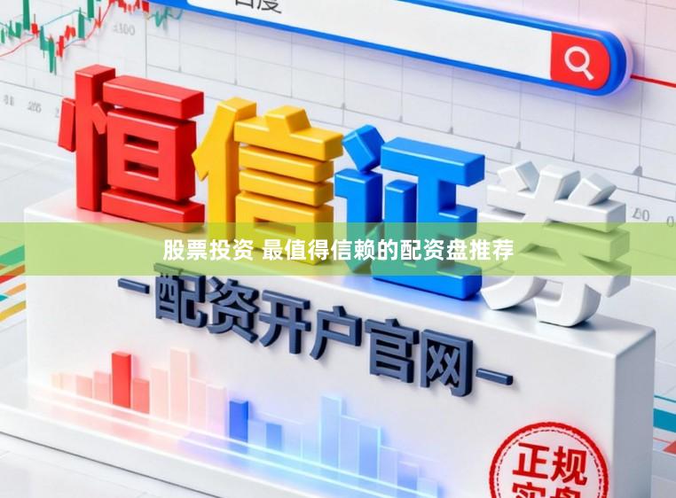股票投资 最值得信赖的配资盘推荐