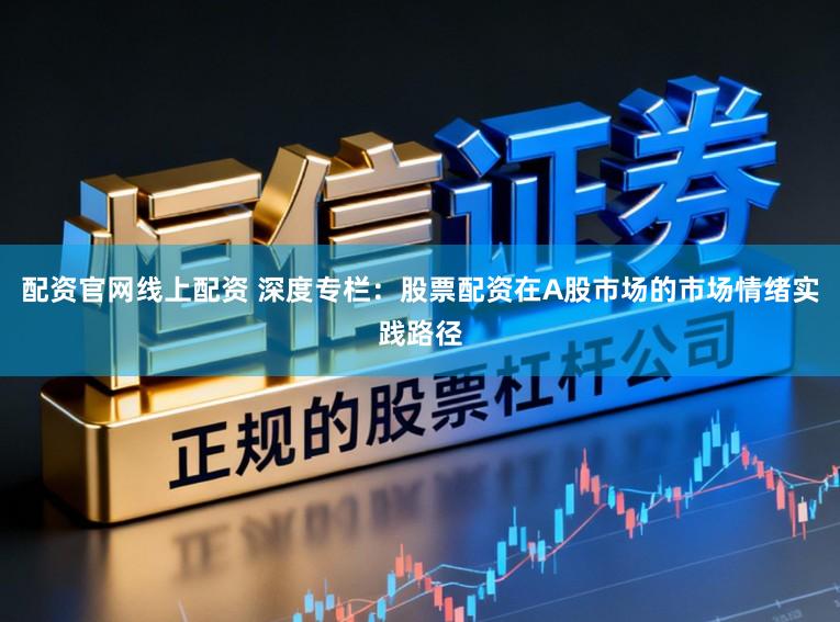 配资官网线上配资 深度专栏：股票配资在A股市场的市场情绪实践路径