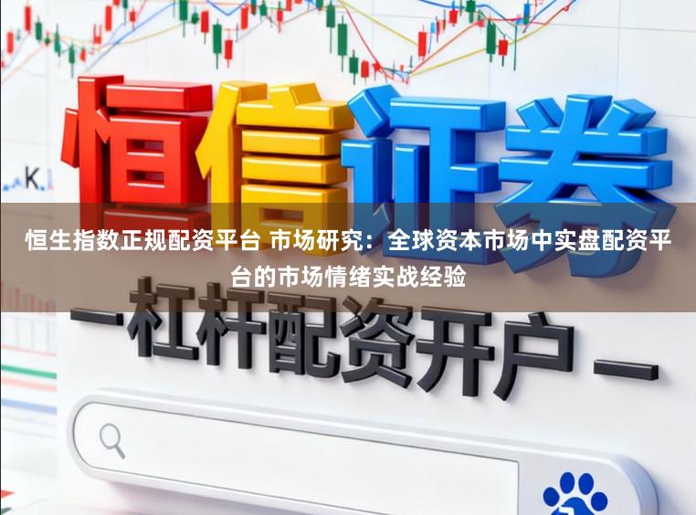 恒生指数正规配资平台 市场研究：全球资本市场中实盘配资平台的市场情绪实战经验
