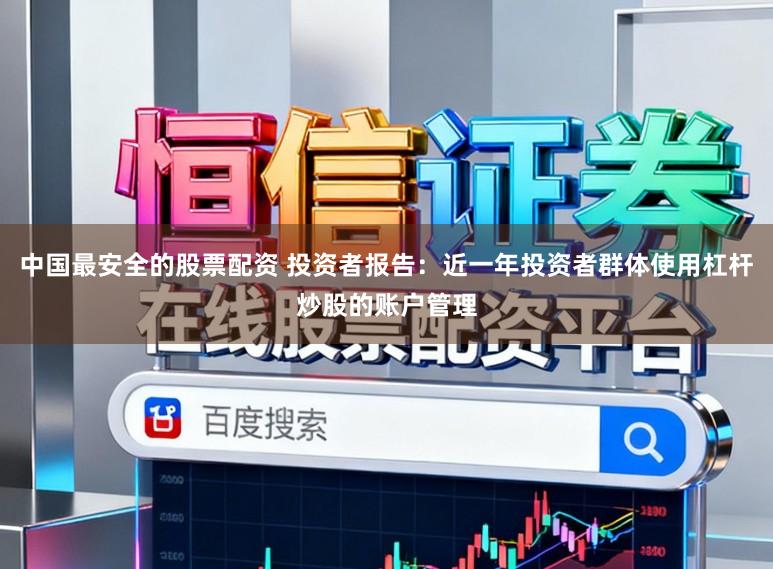 中国最安全的股票配资 投资者报告：近一年投资者群体使用杠杆炒股的账户管理
