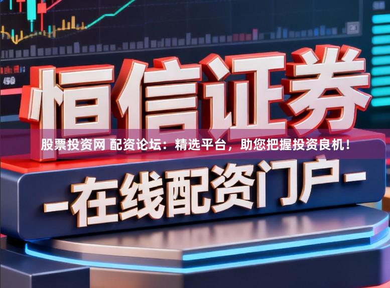 股票投资网 配资论坛：精选平台，助您把握投资良机！