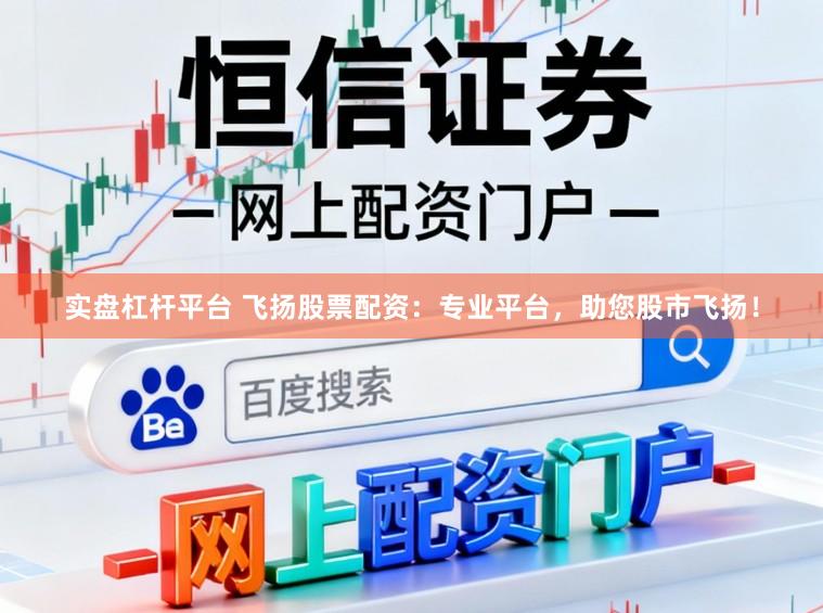 实盘杠杆平台 飞扬股票配资：专业平台，助您股市飞扬！
