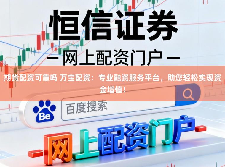 期货配资可靠吗 万宝配资：专业融资服务平台，助您轻松实现资金增值！