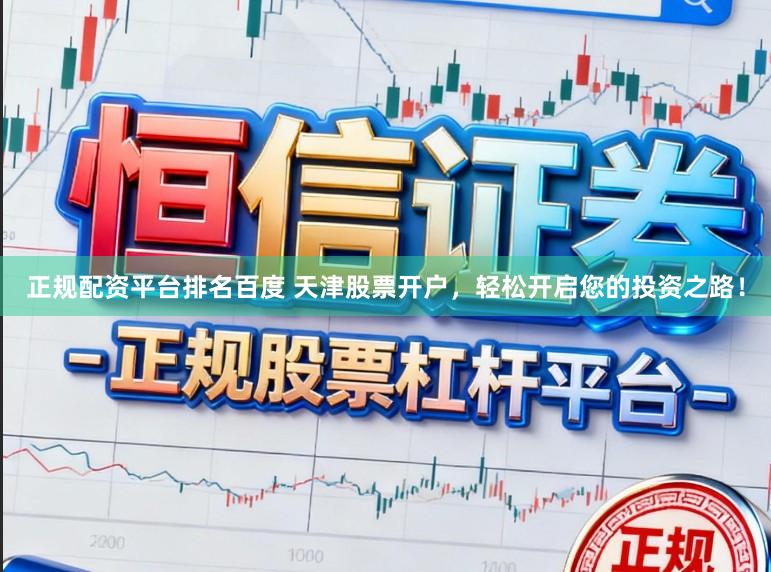 正规配资平台排名百度 天津股票开户，轻松开启您的投资之路！