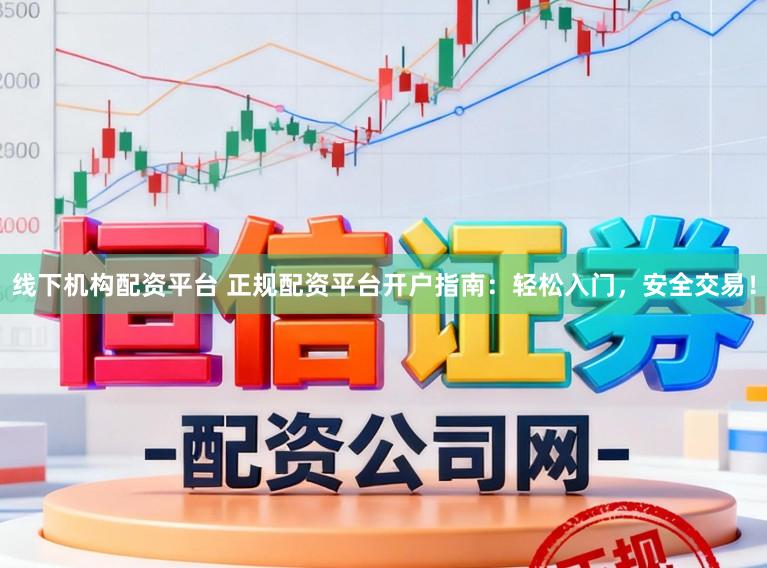 线下机构配资平台 正规配资平台开户指南：轻松入门，安全交易！