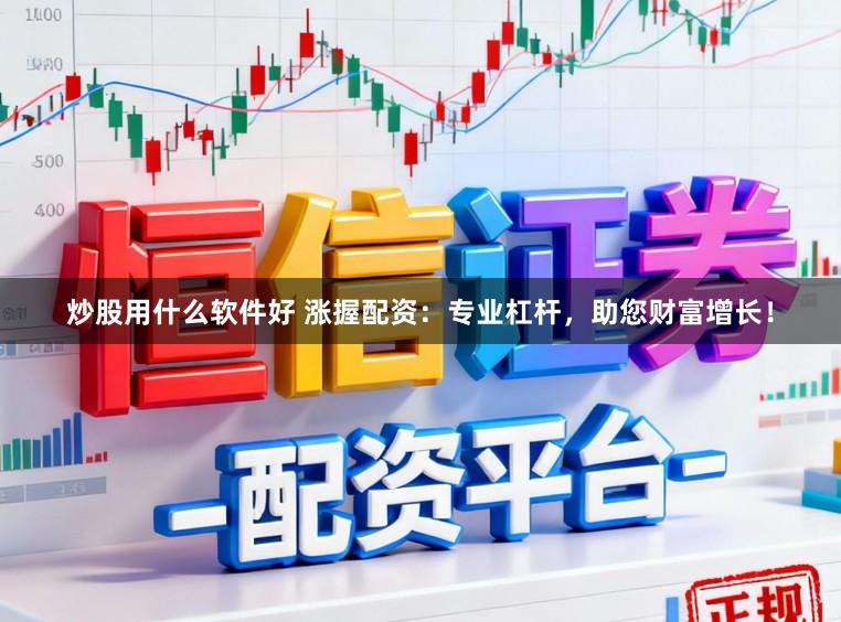 炒股用什么软件好 涨握配资：专业杠杆，助您财富增长！