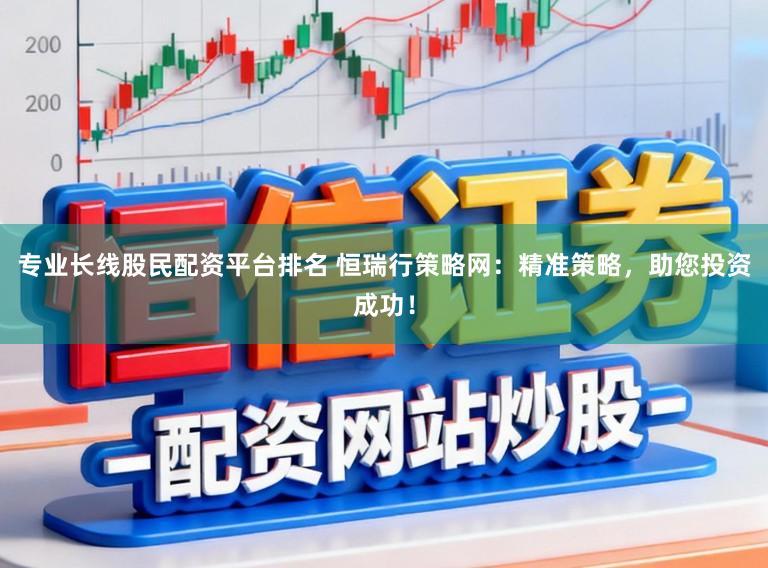 专业长线股民配资平台排名 恒瑞行策略网：精准策略，助您投资成功！