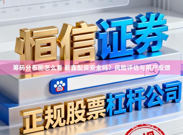 筹码分布图怎么看 乾鑫配资安全吗？风险评估与用户反馈
