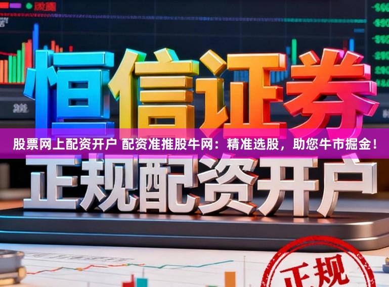 股票网上配资开户 配资准推股牛网：精准选股，助您牛市掘金！
