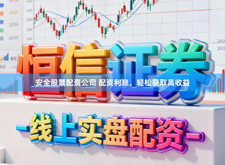 安全股票配资公司 配资利息，轻松获取高收益