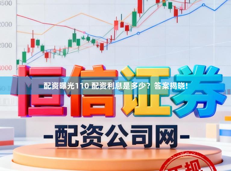 配资曝光110 配资利息是多少？答案揭晓!