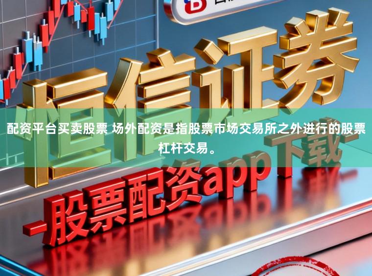 配资平台买卖股票 场外配资是指股票市场交易所之外进行的股票杠杆交易。
