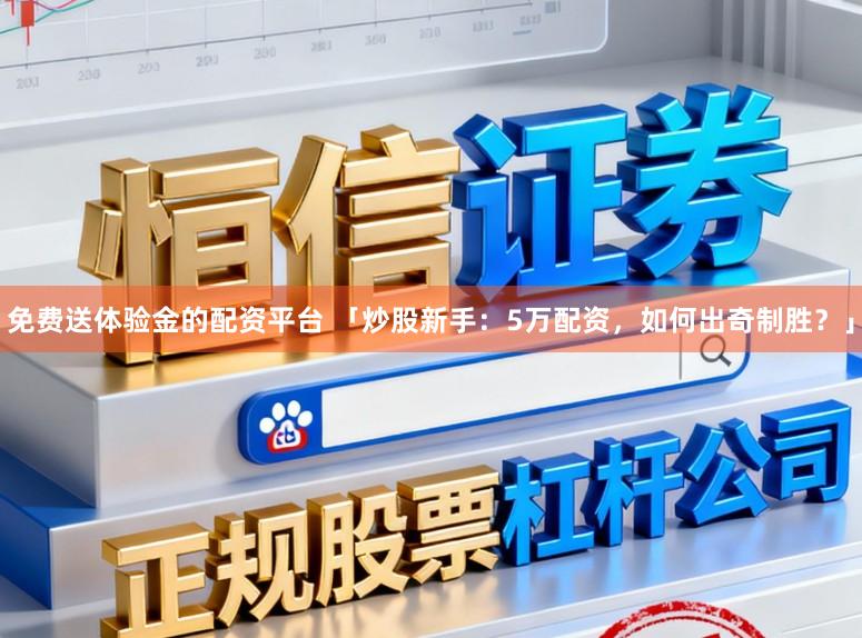免费送体验金的配资平台 「炒股新手:5万配资,如何出奇制胜?」
