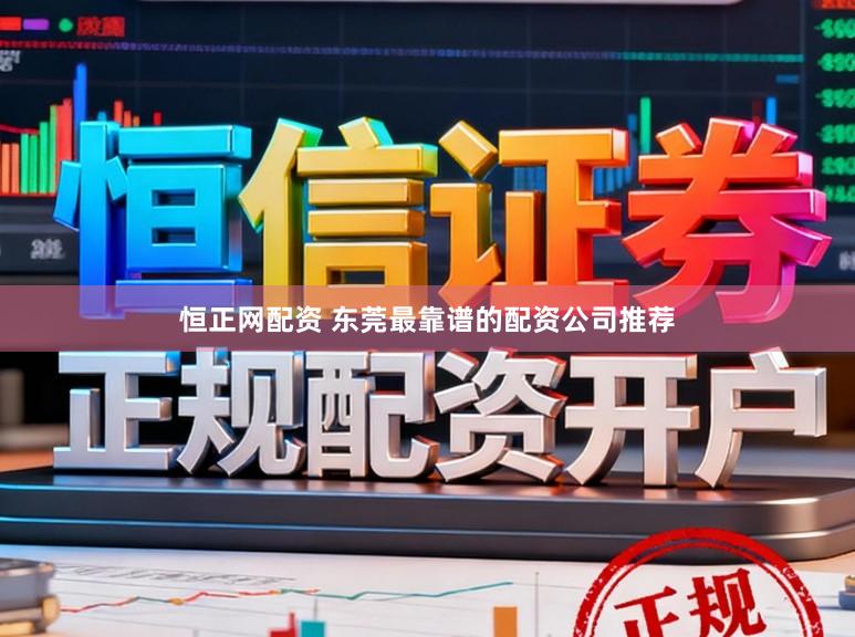恒正网配资 东莞最靠谱的配资公司推荐