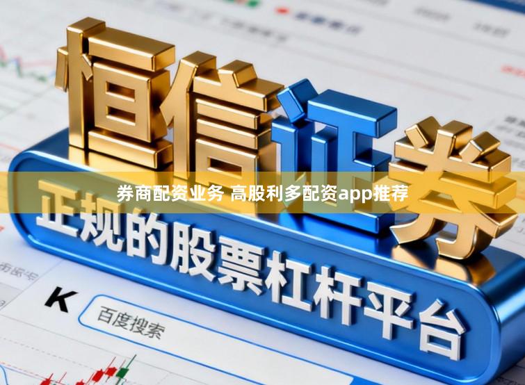 券商配资业务 高股利多配资app推荐