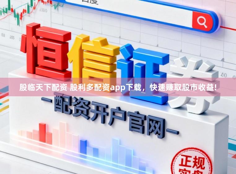 股临天下配资 股利多配资app下载，快速赚取股市收益!