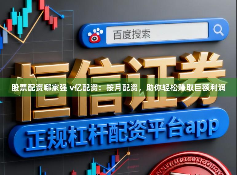 股票配资哪家强 v亿配资：按月配资，助你轻松赚取巨额利润