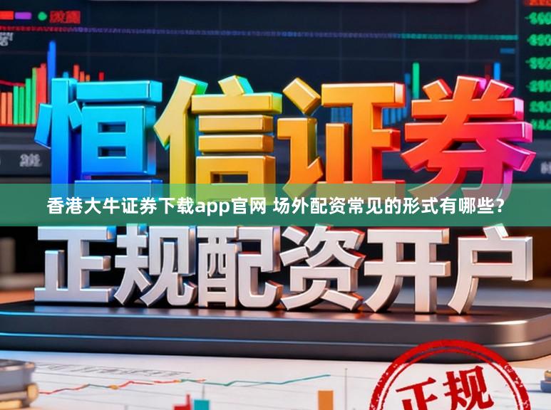 香港大牛证券下载app官网 场外配资常见的形式有哪些？