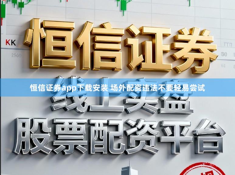恒信证券app下载安装 场外配资违法不要轻易尝试