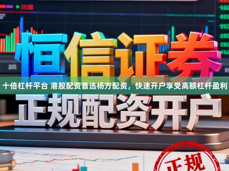 十倍杠杆平台 港股配资首选杨方配资，快速开户享受高额杠杆盈利