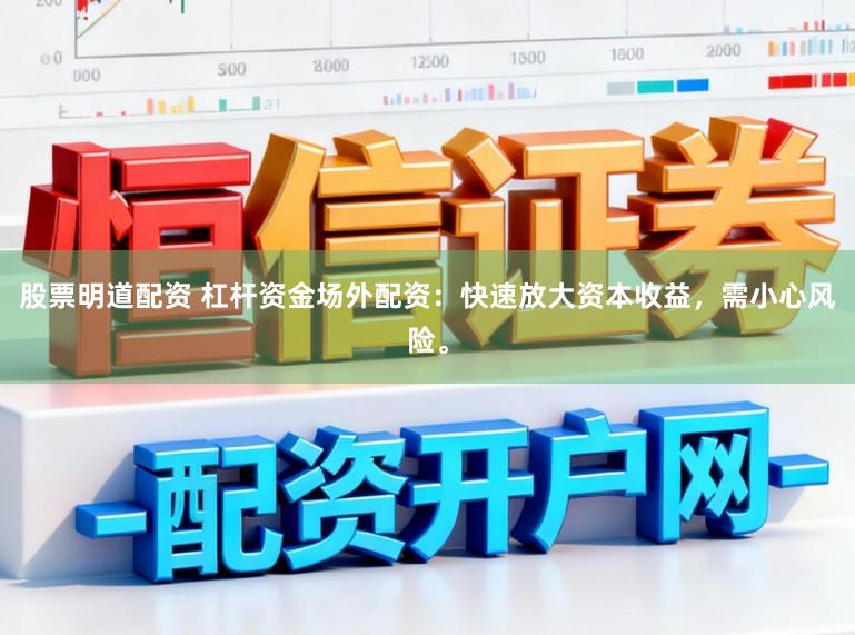 股票明道配资 杠杆资金场外配资：快速放大资本收益，需小心风险。