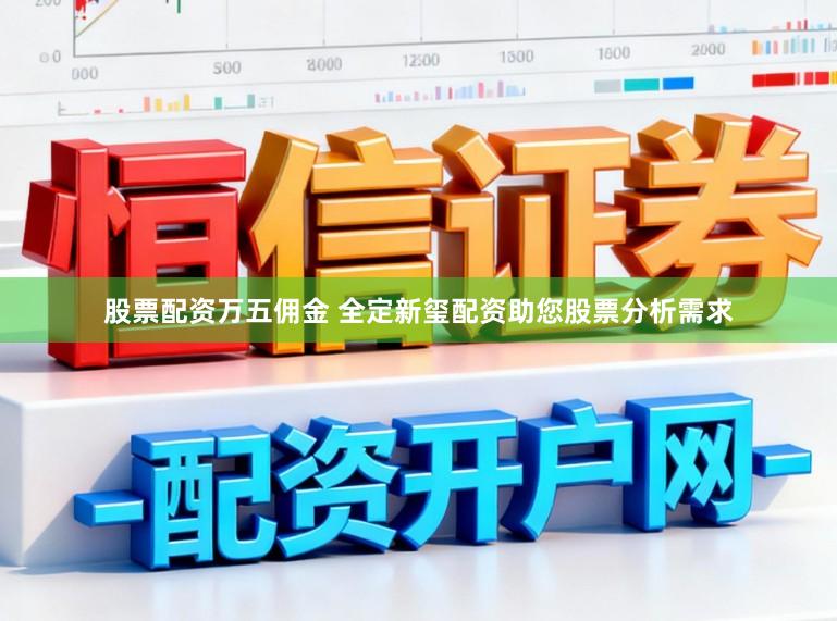 股票配资万五佣金 全定新玺配资助您股票分析需求