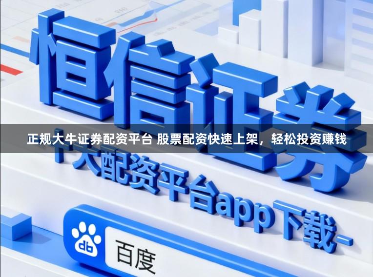 正规大牛证券配资平台 股票配资快速上架，轻松投资赚钱