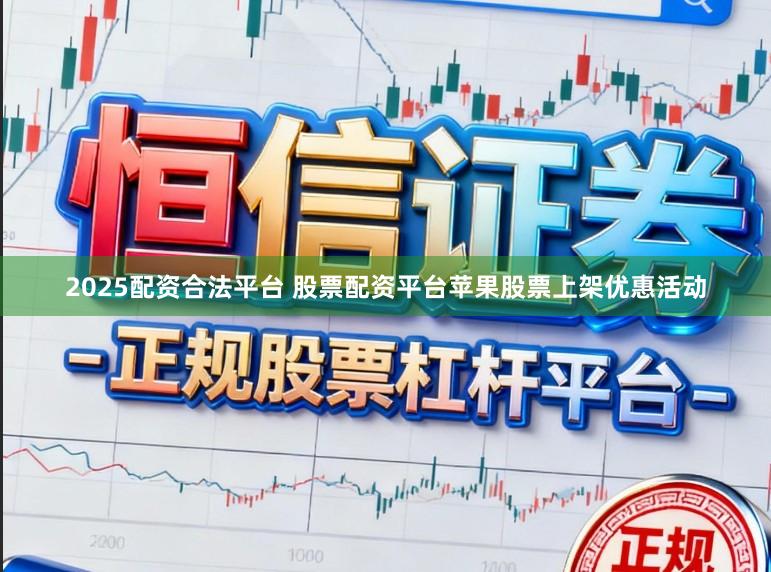 2025配资合法平台 股票配资平台苹果股票上架优惠活动
