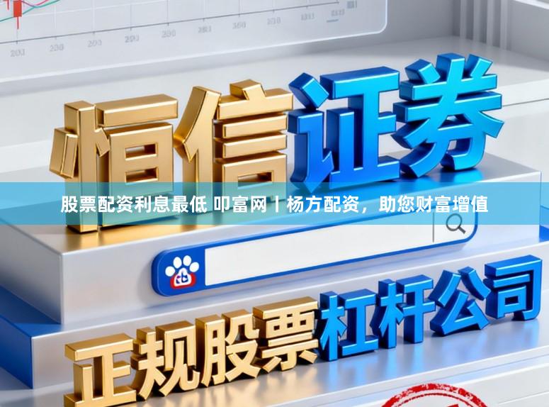 股票配资利息最低 叩富网丨杨方配资，助您财富增值
