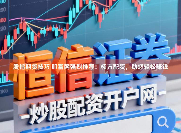 股指期货技巧 叩富网强烈推荐：杨方配资，助您轻松赚钱