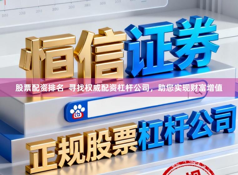 股票配资排名  寻找权威配资杠杆公司，助您实现财富增值
