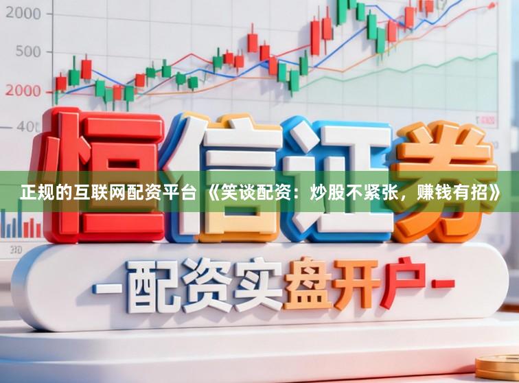 正规的互联网配资平台 《笑谈配资：炒股不紧张，赚钱有招》