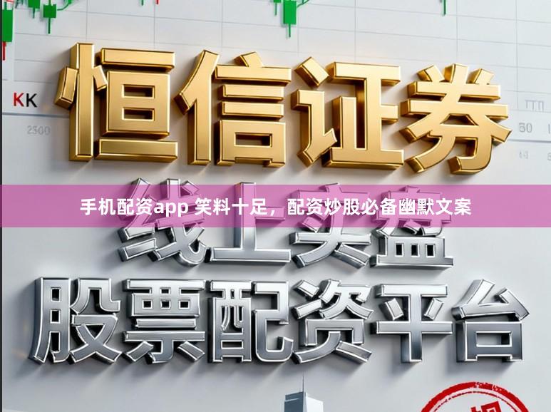 手机配资app 笑料十足，配资炒股必备幽默文案