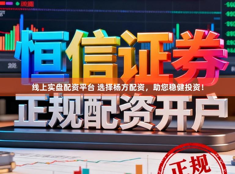 线上实盘配资平台 选择杨方配资，助您稳健投资！