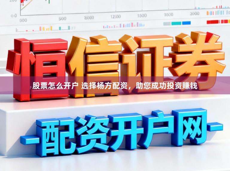 股票怎么开户 选择杨方配资，助您成功投资赚钱