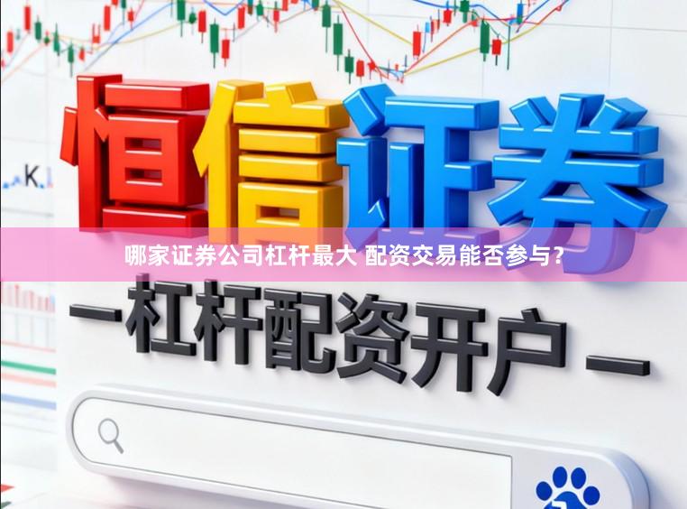 哪家证券公司杠杆最大 配资交易能否参与？