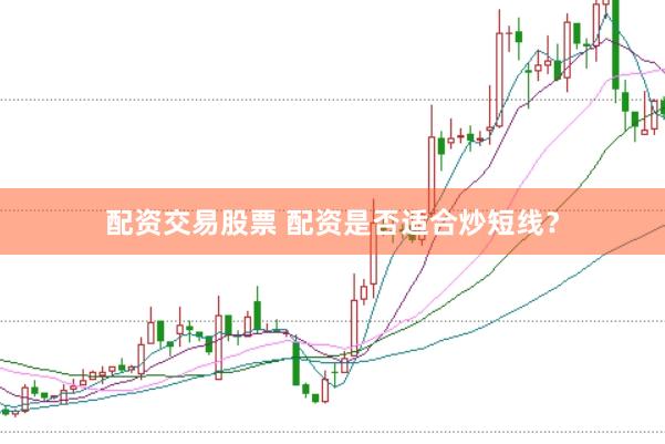 配资交易股票 配资是否适合炒短线？