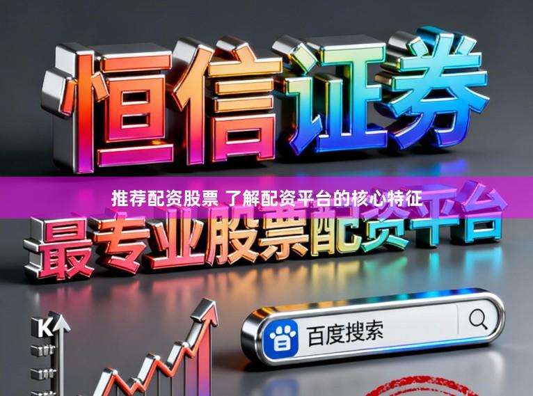 推荐配资股票 了解配资平台的核心特征