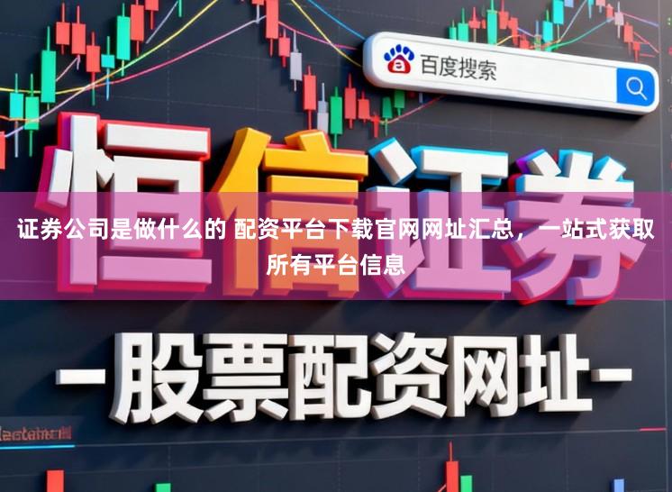 证券公司是做什么的 配资平台下载官网网址汇总，一站式获取所有平台信息
