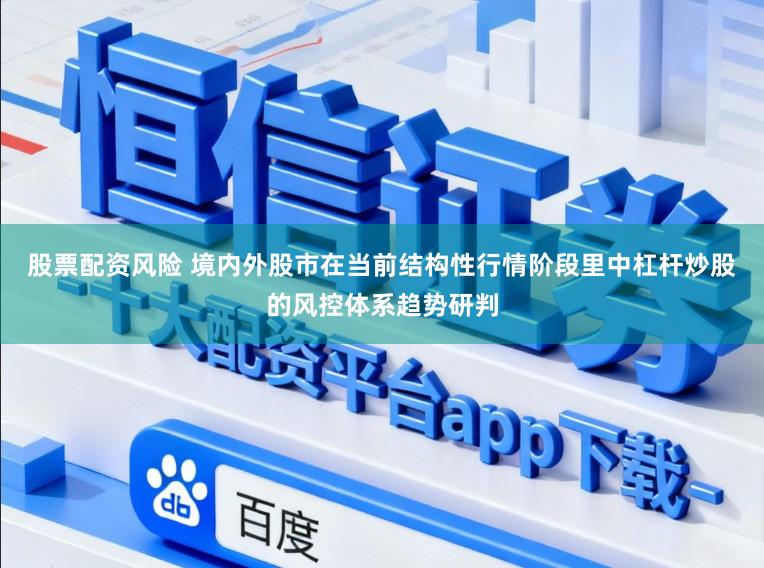 股票配资风险 境内外股市在当前结构性行情阶段里中杠杆炒股的风控体系趋势研判