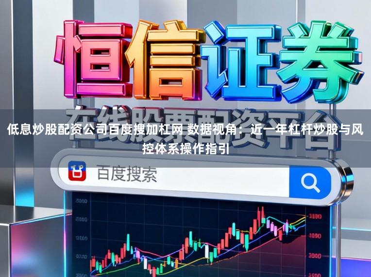 低息炒股配资公司百度搜加杠网 数据视角：近一年杠杆炒股与风控体系操作指引