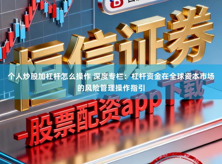 个人炒股加杠杆怎么操作 深度专栏：杠杆资金在全球资本市场的风险管理操作指引