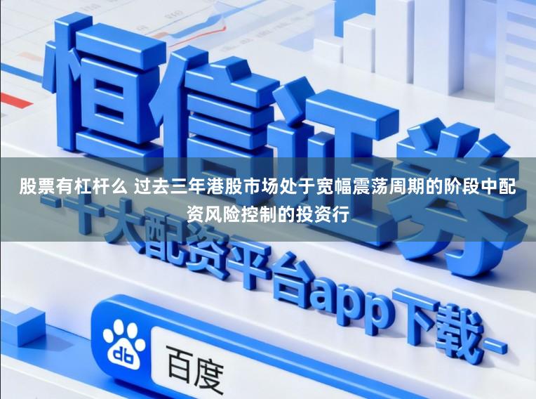 股票有杠杆么 过去三年港股市场处于宽幅震荡周期的阶段中配资风险控制的投资行