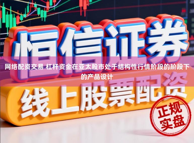 网络配资交易 杠杆资金在亚太股市处于结构性行情阶段的阶段下的产品设计